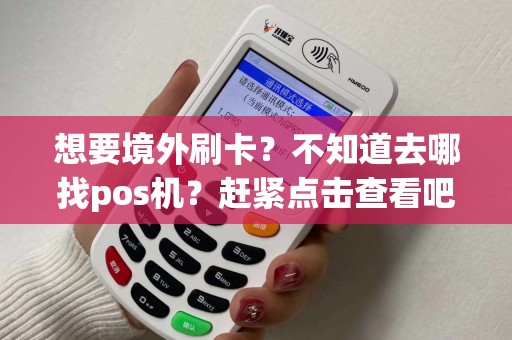 想要境外刷卡？不知道去哪找pos机？赶紧点击查看吧！