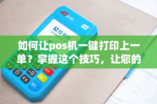 如何让pos机一键打印上一单?掌握这个技巧,让您的收银更高效! 如何让pos机一键打印上一单?掌握这个技巧,让您的收银更高效!