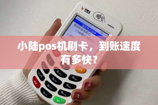小陆pos机刷卡,到账速度有多快? 小陆pos机刷卡,到账速度有多快?