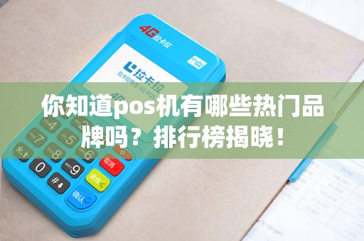 你知道pos机有哪些热门品牌吗?排行榜揭晓! 你知道pos机有哪些热门品牌吗?排行榜揭晓!