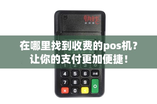 在哪里找到收费的pos机?让你的支付更加便捷! 在哪里找到收费的pos机?让你的支付更加便捷!