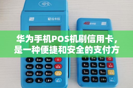 华为手机POS机刷信用卡,是一种便捷和安全的支付方式吗? 华为手机POS机刷信用卡,是一种便捷和安全的支付方式吗?