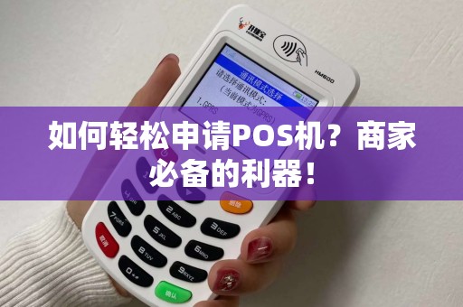 如何轻松申请POS机？商家必备的利器！