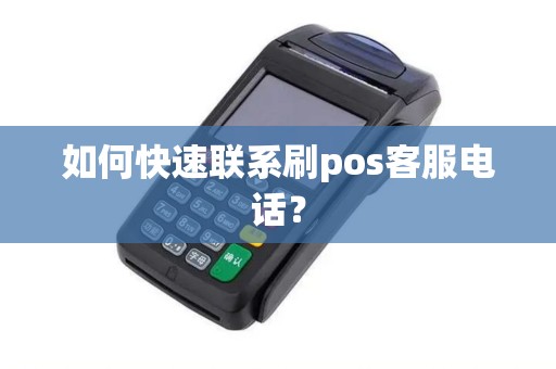 如何快速联系刷pos客服电话? 如何快速联系刷pos客服电话?