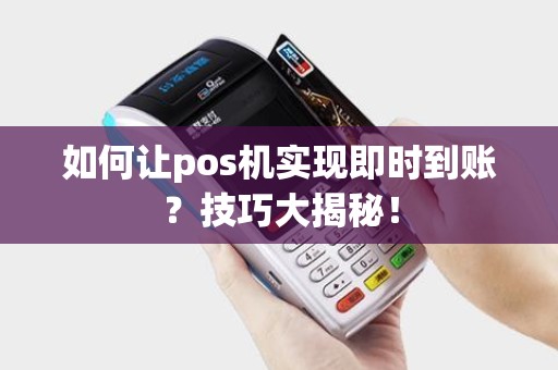 如何让pos机实现即时到账?技巧大揭秘! 如何让pos机实现即时到账?技巧大揭秘!