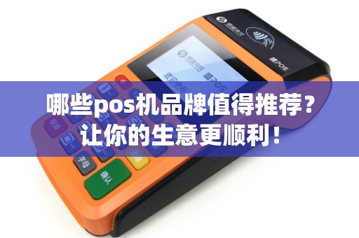 哪些pos机品牌值得推荐?让你的生意更顺利! 哪些pos机品牌值得推荐?让你的生意更顺利!