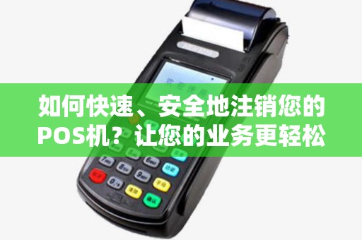 如何快速、安全地注销您的POS机?让您的业务更轻松! 如何快速、安全地注销您的POS机?让您的业务更轻松!