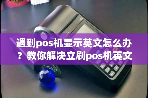 遇到pos机显示英文怎么办？教你解决立刷pos机英文界面的困扰！