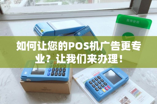 如何让您的POS机广告更专业?让我们来办理! 如何让您的POS机广告更专业?让我们来办理!