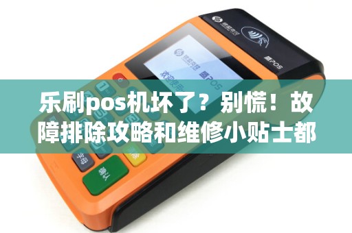 乐刷pos机坏了?别慌!故障排除攻略和维修小贴士都在这里! 乐刷pos机坏了?别慌!故障排除攻略和维修小贴士都在这里!