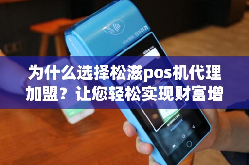 为什么选择松滋pos机代理加盟?让您轻松实现财富增长! 为什么选择松滋pos机代理加盟?让您轻松实现财富增长!
