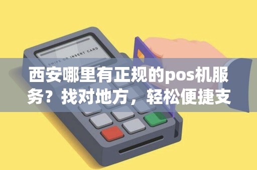 西安哪里有正规的pos机服务?找对地方,轻松便捷支付! 西安哪里有正规的pos机服务?找对地方,轻松便捷支付!