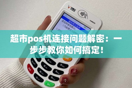 超市pos机连接问题解密:一步步教你如何搞定! 超市pos机连接问题解密:一步步教你如何搞定!