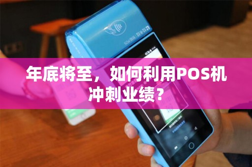 年底将至,如何利用POS机冲刺业绩? 年底将至,如何利用POS机冲刺业绩?