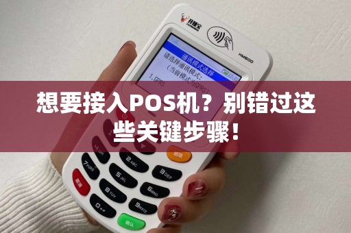 想要接入POS机?别错过这些关键步骤! 想要接入POS机?别错过这些关键步骤!