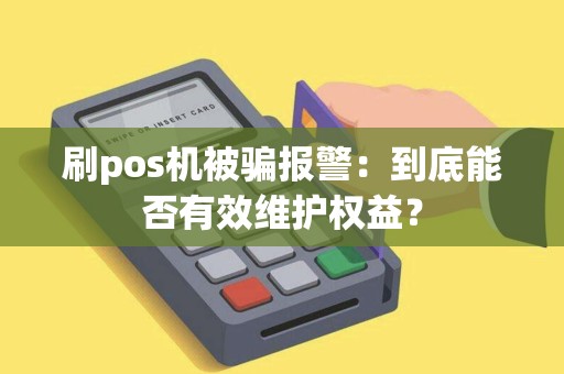 刷pos机被骗报警：到底能否有效维护权益？