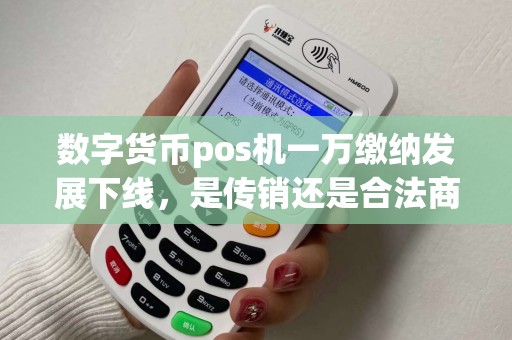数字货币pos机一万缴纳发展下线,是传销还是合法商业模式? 数字货币pos机一万缴纳发展下线,是传销还是合法商业模式?