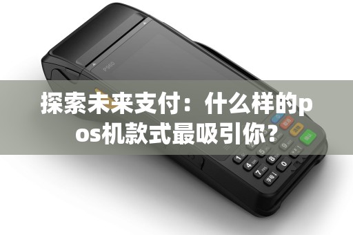 探索未来支付：什么样的pos机款式最吸引你？