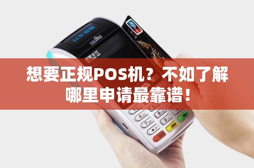 想要正规POS机?不如了解哪里申请最靠谱! 想要正规POS机?不如了解哪里申请最靠谱!