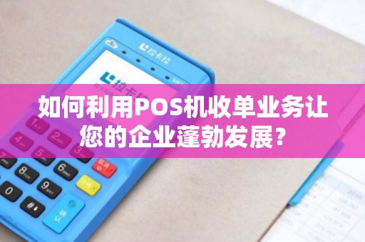 如何利用POS机收单业务让您的企业蓬勃发展？