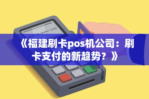 《福建刷卡pos机公司：刷卡支付的新趋势？》