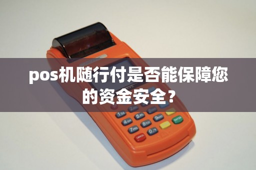 pos机随行付是否能保障您的资金安全? pos机随行付是否能保障您的资金安全?