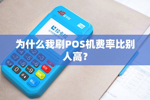 为什么我刷POS机费率比别人高? 为什么我刷POS机费率比别人高?