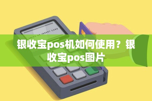 银收宝pos机如何使用?银收宝pos图片 银收宝pos机如何使用?银收宝pos图片