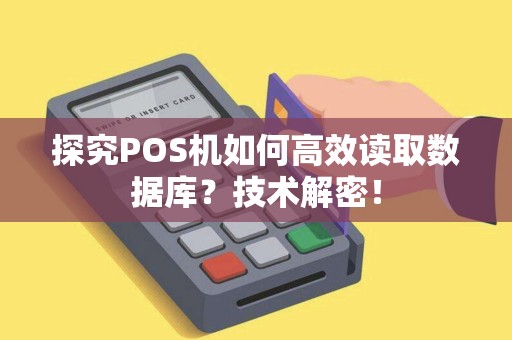 探究POS机如何高效读取数据库?技术解密! 探究POS机如何高效读取数据库?技术解密!
