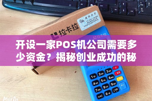 开设一家POS机公司需要多少资金？揭秘创业成功的秘诀！
