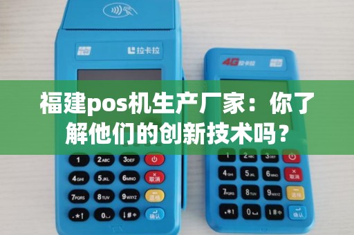福建pos机生产厂家:你了解他们的创新技术吗? 福建pos机生产厂家:你了解他们的创新技术吗?