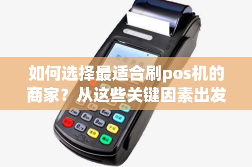 如何选择最适合刷pos机的商家?从这些关键因素出发,助您轻松选出最佳合作伙伴 如何选择最适合刷pos机的商家?从这些关键因素出发,助您轻松选出最佳合作伙伴