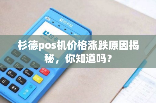 杉德pos机价格涨跌原因揭秘,你知道吗? 杉德pos机价格涨跌原因揭秘,你知道吗?