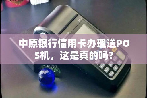 中原银行信用卡办理送POS机,这是真的吗? 中原银行信用卡办理送POS机,这是真的吗?