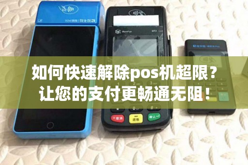 如何快速解除pos机超限?让您的支付更畅通无阻! 如何快速解除pos机超限?让您的支付更畅通无阻!
