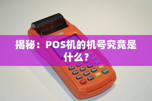 揭秘:POS机的机号究竟是什么? 揭秘:POS机的机号究竟是什么?