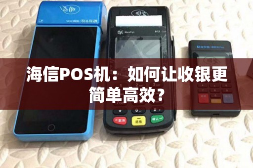 海信POS机：如何让收银更简单高效？
