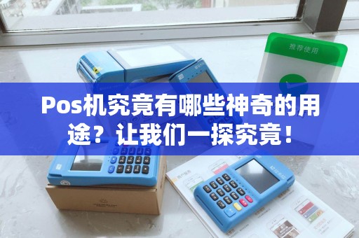 Pos机究竟有哪些神奇的用途?让我们一探究竟! Pos机究竟有哪些神奇的用途?让我们一探究竟!