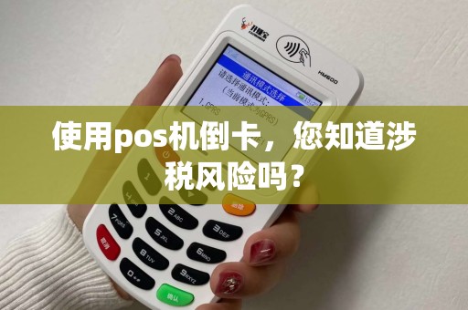 使用pos机倒卡，您知道涉税风险吗？