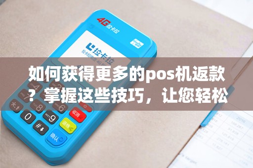 如何获得更多的pos机返款?掌握这些技巧,让您轻松赚取额外收入! 如何获得更多的pos机返款?掌握这些技巧,让您轻松赚取额外收入!