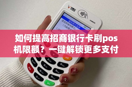 如何提高招商银行卡刷pos机限额?一键解锁更多支付可能! 如何提高招商银行卡刷pos机限额?一键解锁更多支付可能!
