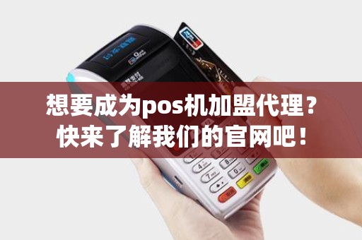 想要成为pos机加盟代理?快来了解我们的官网吧! 想要成为pos机加盟代理?快来了解我们的官网吧!