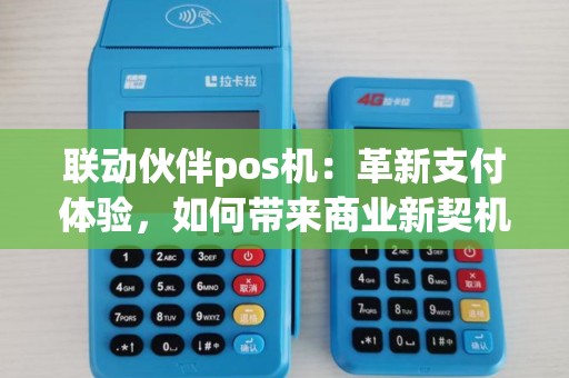 联动伙伴pos机:革新支付体验,如何带来商业新契机? 联动伙伴pos机:革新支付体验,如何带来商业新契机?