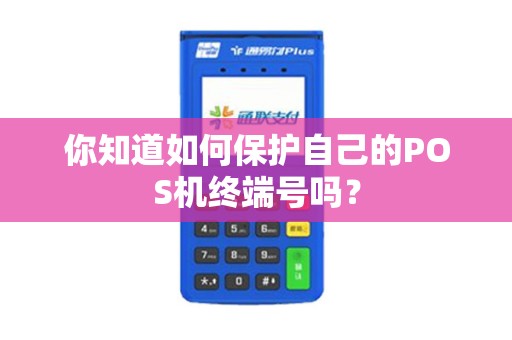 你知道如何保护自己的POS机终端号吗？