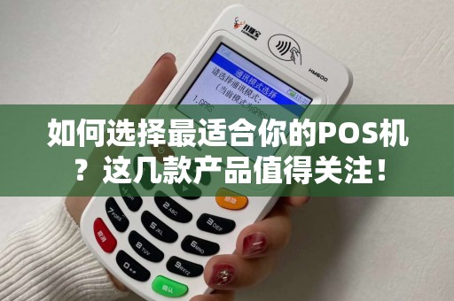 如何选择最适合你的POS机?这几款产品值得关注! 如何选择最适合你的POS机?这几款产品值得关注!
