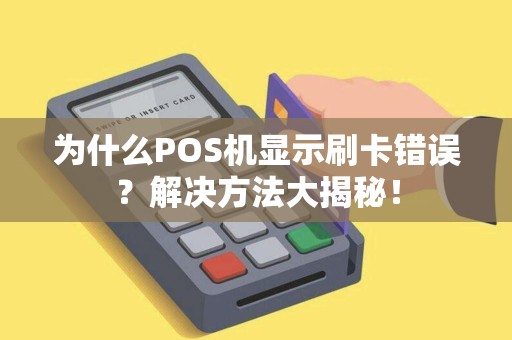 为什么POS机显示刷卡错误?解决方法大揭秘! 为什么POS机显示刷卡错误?解决方法大揭秘!