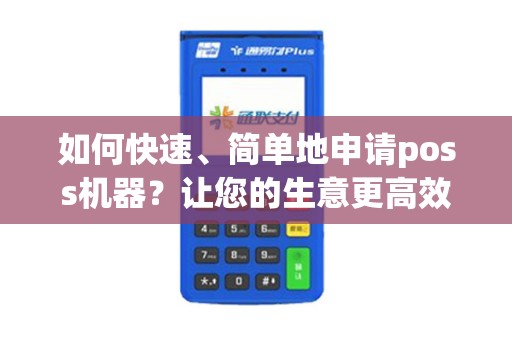 如何快速、简单地申请poss机器?让您的生意更高效! 如何快速、简单地申请poss机器?让您的生意更高效!