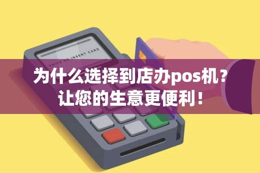 为什么选择到店办pos机?让您的生意更便利! 为什么选择到店办pos机?让您的生意更便利!