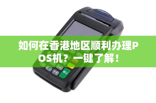 如何在香港地区顺利办理POS机?一键了解! 如何在香港地区顺利办理POS机?一键了解!