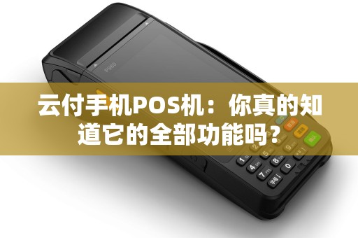 云付手机POS机:你真的知道它的全部功能吗? 云付手机POS机:你真的知道它的全部功能吗?